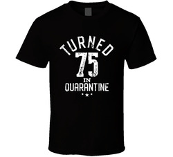 Turned 75 In Quarantine T Shirt Turned 75 In Quarantine T Shirt
