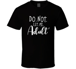 Do Not Let Me Adult T Shirt
