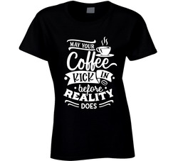 May Your Coffee Kick In Before Reality Does Ladies T Shirt