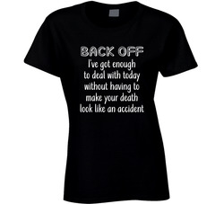 Back Off I've Got Enough To Deal With Without Having To Make Your Death Look Like An Accident Ladies T Shirt