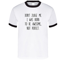 Don't Judge Me. I Was Born To Be Awesome, Not Perfect. T Shirt