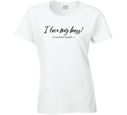 I Love My Boss! ( I Work For Myself...) Ladies T Shirt