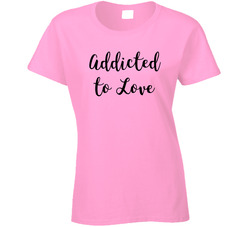 Addicted To Love Ladies T Shirt