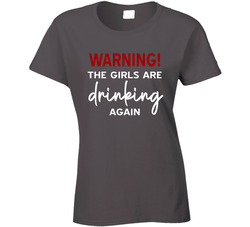 Warning! The Girls Are Drinking Again Ladies T Shirt Warning! The Girls Are Drinking Again Ladies T Shirt
