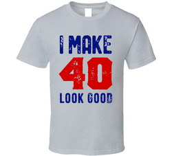 I Make 40 Look Good T Shirt