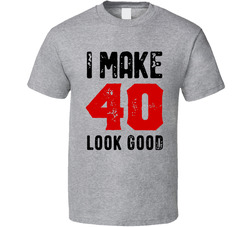 I Make 40 Look Good T Shirt