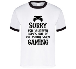 Sorry For Whatever Comes Out Of My Mouth When Gaming T Shirt