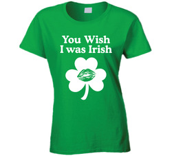 You Wish I Was Irish Ladies T Shirt