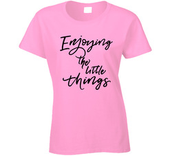 Enjoying The Little Things Ladies T Shirt Enjoying The Little Things Ladies T Shirt