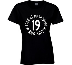 Look At Me Turning 19 And Shit Ladies T Shirt Look At Me Turning 19 And Shit Ladies T Shirt