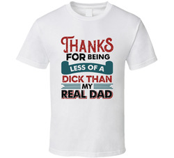 Thanks For Being Less Of A Dick Than My Real Dad T Shirt Thanks For Being Less Of A Dick Than My Real Dad T Shirt
