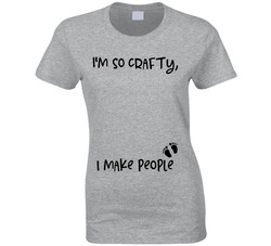 I'm So Crafty, I Make People Ladies T Shirt I'm So Crafty, I Make People Ladies T Shirt