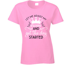 Let Me Adjust My Crown And Get The Day Started Ladies T Shirt Let Me Adjust My Crown And Get The Day Started Ladies T Shirt