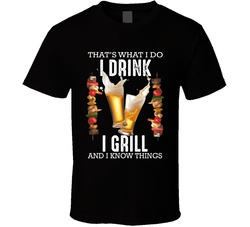 That's What I Do I Drink, I Grill And I Know Things T Shirt That's What I Do I Drink, I Grill And I Know Things T Shirt