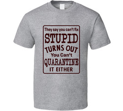 Can't Fix Stupid Can't Quarantine It Either T Shirt Can't Fix Stupid Can't Quarantine It Either T Shirt