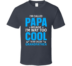 I'm Called Papa Because I'm Way Too Cool To Be Called Grandfather T Shirt I'm Called Papa Because I'm Way Too Cool To Be Called Grandfather T Shirt