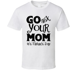 Go Ask Your Mom It's Father's Day T Shirt Go Ask Your Mom It's Father's Day T Shirt