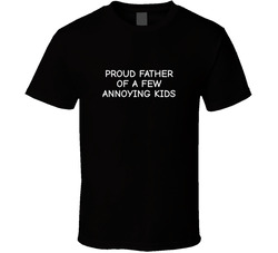 Proud Father Of A Few Annoying Kids T Shirt Proud Father Of A Few Annoying Kids T Shirt