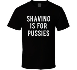 Shaving Is For Pussies T Shirt Shaving Is For Pussies T Shirt