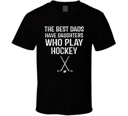 The Best Dads Have Daughters Who Play Hockey T Shirt The Best Dads Have Daughters Who Play Hockey T Shirt