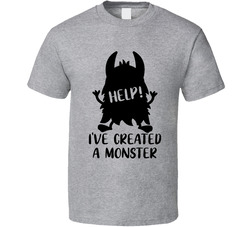 Help! I've Created A Monster T Shirt Help! I've Created A Monster T Shirt