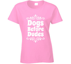 Dogs Before Dudes Ladies T Shirt