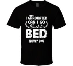 I Graduated Can I Go Back To Bed Now? T Shirt