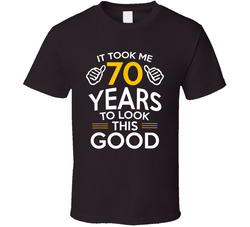 It Took Me 70 Years To Look This Good T Shirt