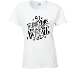 50 Whole Years Of Being Awesome Ladies T Shirt 50 Whole Years Of Being Awesome Ladies T Shirt