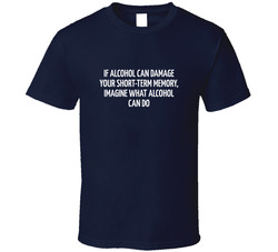 If Alcohol Can Damage Your Short-term Memory, Imagine What Alcohol Can Do T Shirt If Alcohol Can Damage Your Short-term Memory, Imagine What Alcohol Can Do T Shirt