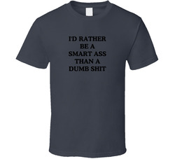 I'd Rather Be A Smart Ass Than A Dumb Shit T Shirt I'd Rather Be A Smart Ass Than A Dumb Shit T Shirt