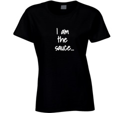 I Am The Sauce... Ladies T Shirt I Am The Sauce... Ladies T Shirt