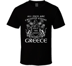 All Men Are Created Equal Only The Best Are Born In Greece T Shirt All Men Are Created Equal Only The Best Are Born In Greece T Shirt