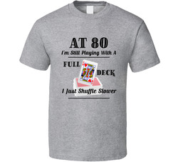 At 80 I'm Still Playing With A Full Deck I Just Shuffle Slower T Shirt