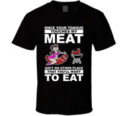 Once Your Tongue Touches My Meat Ain't No Other Place That You'll Want To Eat T Shirt
