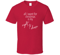 All I Want For Christmas Is My Right To Choose T Shirt All I Want For Christmas Is My Right To Choose T Shirt