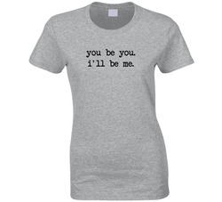 You Be You. I'll Be Me. Ladies T Shirt You Be You. I'll Be Me. Ladies T Shirt