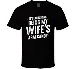 It's Exhausting Being My Wife's Arm Candy T Shirt