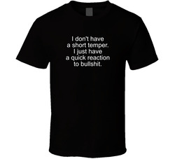 I Don't Have A Short Temper I Just Have A Quick Reaction To Bullshit T Shirt