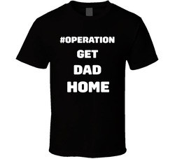 #operationgetdadhome T Shirt #operationgetdadhome T Shirt