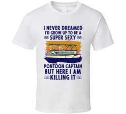 I Never Dreamed I'd Grow Up To Be A Super Sexy Pontoon Captain T Shirt I Never Dreamed I'd Grow Up To Be A Super Sexy Pontoon Captain T Shirt