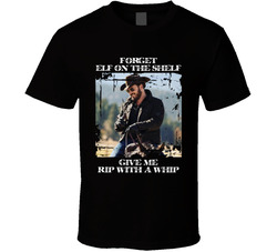 Rip Wheeler Forget Elf On The Shelf Give Me Rip With A Whip Yellowstone Fan T Shirt
