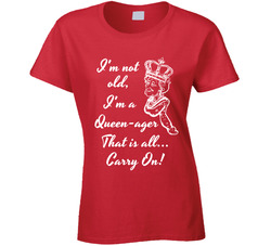 I'm Not Old, I'm A Queen-ager.  That Is All... Carry On! Ladies T Shirt
