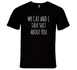 My Cat And I Talk Shit About You T Shirt My Cat And I Talk Shit About You T Shirt