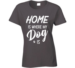 Home Is Where My Dog Is Ladies T Shirt Home Is Where My Dog Is Ladies T Shirt