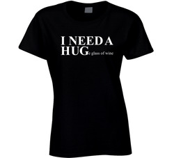 I Need A Hug / Huge Glass Of Wine Ladies T Shirt I Need A Hug / Huge Glass Of Wine Ladies T Shirt