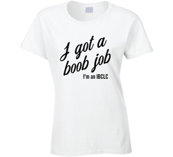 I Got A Boob Job. I'm An Ibclc   International Board Of Lactation Consultant  Ladies T Shirt