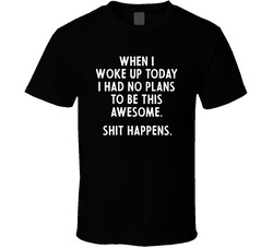 I Had No Plans To Be This Awesome Today. Shit Happens. T Shirt I Had No Plans To Be This Awesome Today. Shit Happens. T Shirt