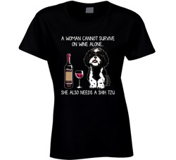 A Woman Cannot Survive On Wine Alone... She Also Needs A Shih Tzu Ladies T Shirt A Woman Cannot Survive On Wine Alone... She Also Needs A Shih Tzu Ladies T Shirt