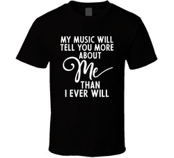 My Music Will Tell You More About Me Than I Ever Will T Shirt